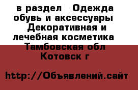  в раздел : Одежда, обувь и аксессуары » Декоративная и лечебная косметика . Тамбовская обл.,Котовск г.